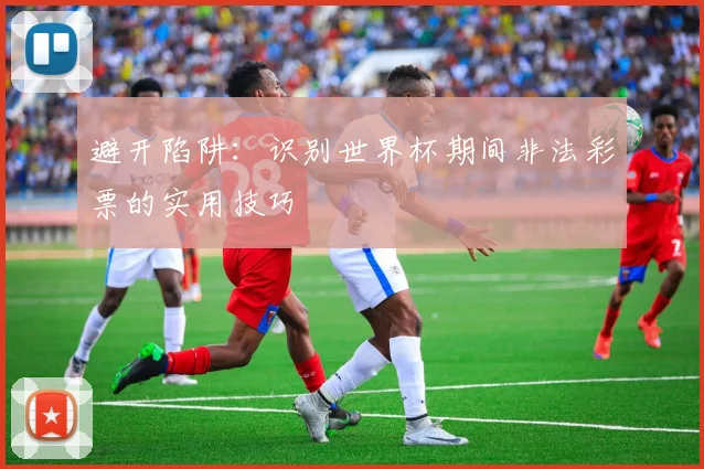 避开陷阱：识别世界杯期间非法彩票的实用技巧