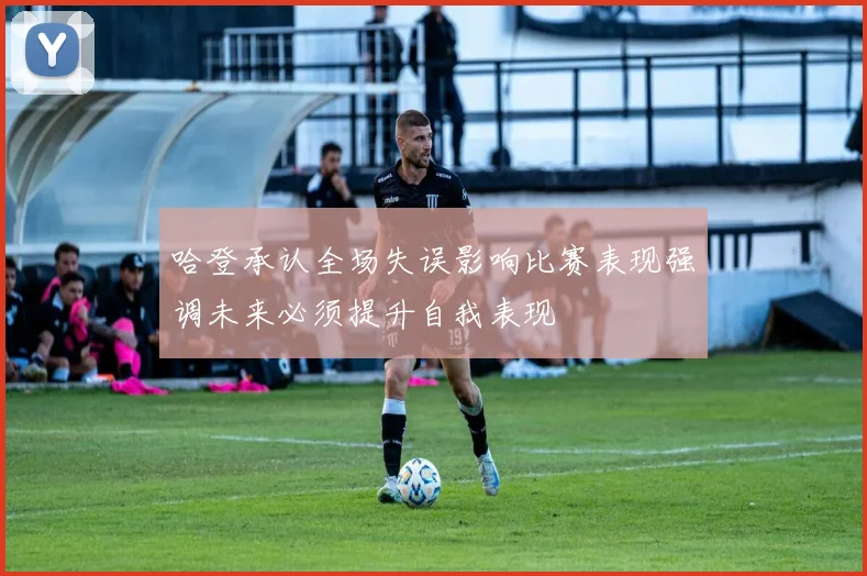 哈登承认全场失误影响比赛表现强调未来必须提升自我表现