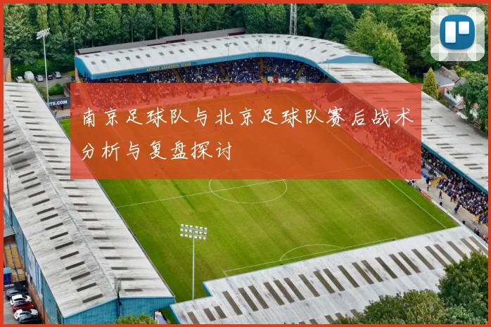 南京足球队与北京足球队赛后战术分析与复盘探讨