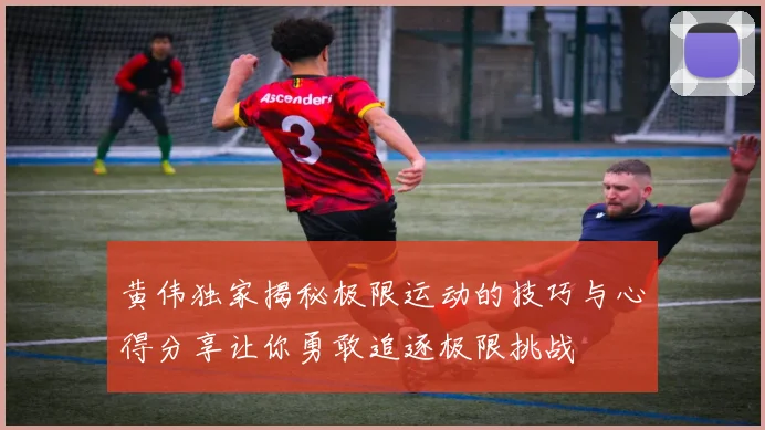 黄伟独家揭秘极限运动的技巧与心得分享让你勇敢追逐极限挑战