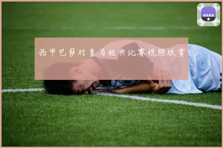 西甲巴萨对皇马经典比赛视频欣赏