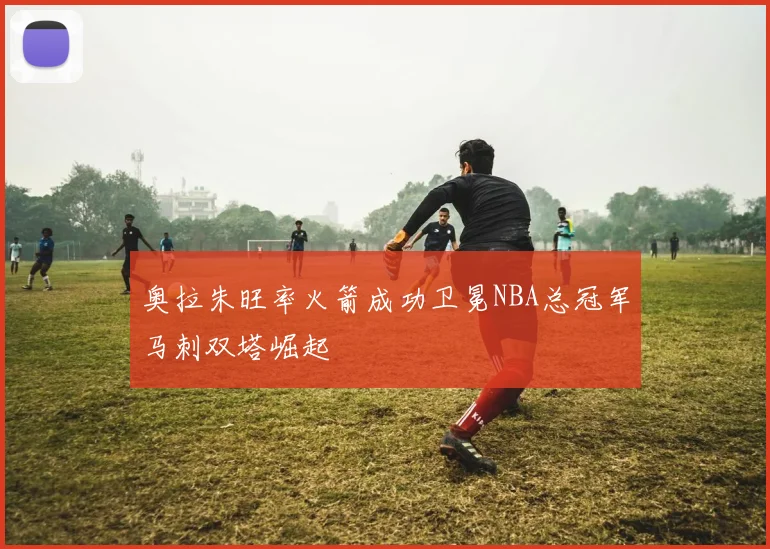 奥拉朱旺率火箭成功卫冕NBA总冠军马刺双塔崛起